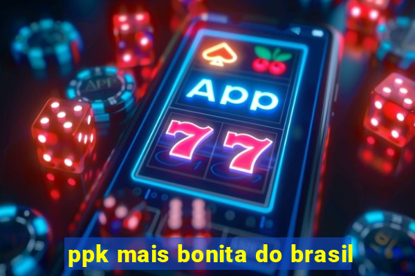 ppk mais bonita do brasil